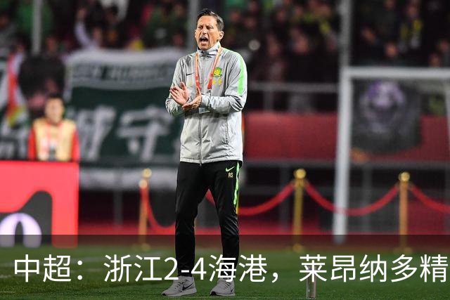中超：浙江2-4海港，莱昂纳多精彩破门，颜骏凌扑点