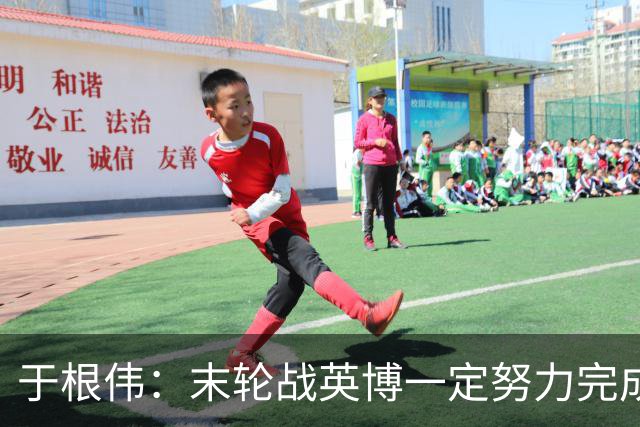 于根伟：末轮战英博一定努力完成好，跟谁夺冠无关是对联赛的尊重