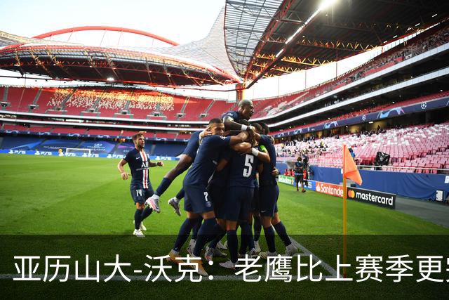 亚历山大-沃克：老鹰比上赛季更完整，信任比什么都重要