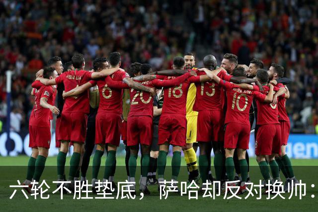 六轮不胜垫底，萨哈却反对换帅：别按恐慌按钮