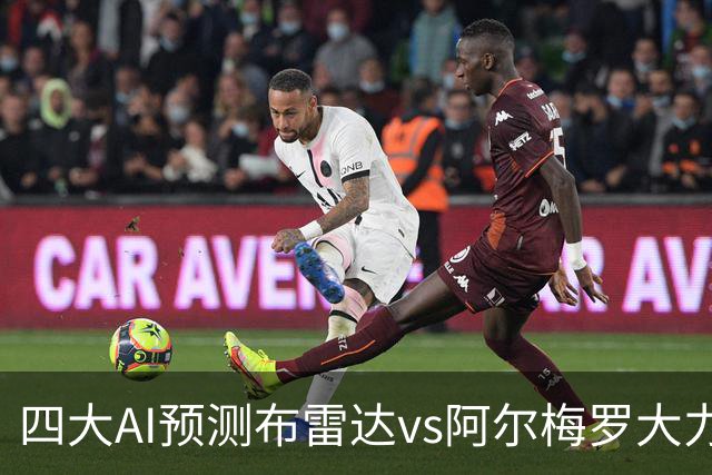四大AI预测布雷达vs阿尔梅罗大力神：两家看主胜，两家猜平局
