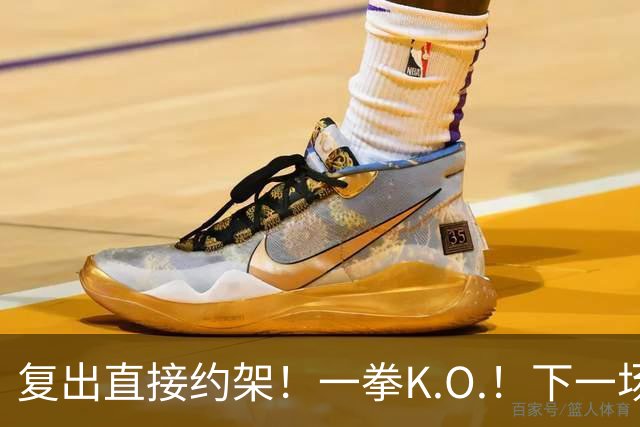 复出直接约架！一拳K.O.！下一场要揍追梦？
