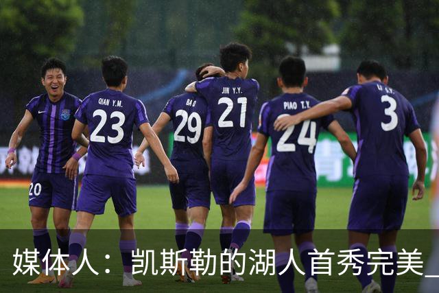 媒体人：凯斯勒的湖人首秀完美 吃饼手段很多 饭量也足够大