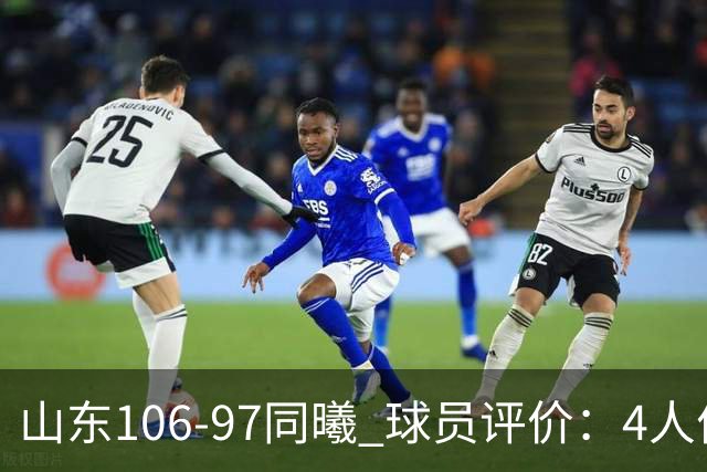 山东106-97同曦 球员评价：4人优秀，2人及格，6人低迷