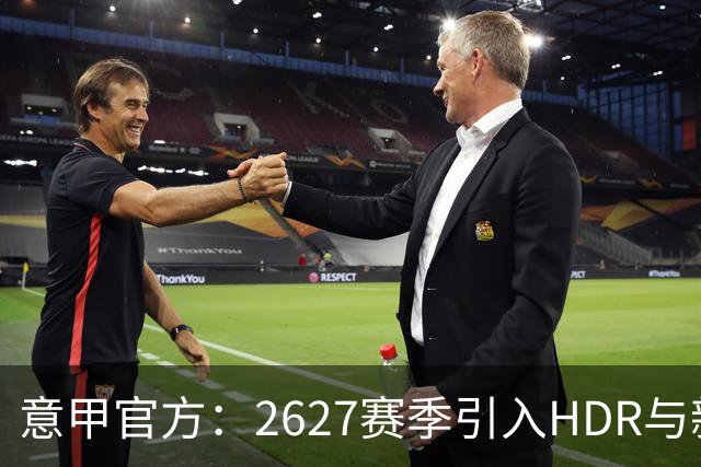 意甲官方：26/27赛季引入HDR与新回放系统，转播清晰度将极高