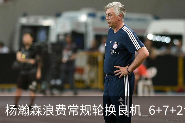 杨瀚森浪费常规轮换良机 6+7+2含金量并不高？