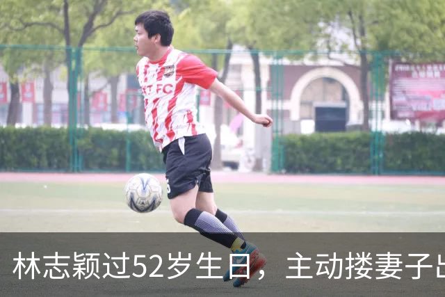 林志颖过52岁生日，主动搂妻子出镜，17岁儿子帅气还擅长羽毛球