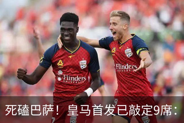 死磕巴萨！皇马首发已敲定9席：穆帅3套方案 仅剩2处悬念