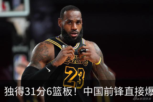 独得31分6篮板！中国前锋直接爆发，生涯最强一战