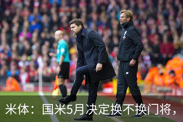 米体：国米5月决定换不换门将，目前关注小斯坦和帕尔米萨尼
