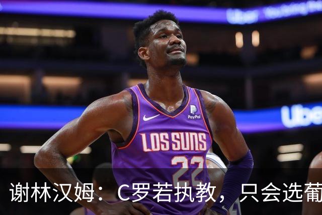 谢林汉姆：C罗若执教，只会选葡萄牙队