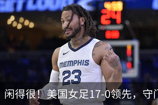 闲得很！美国女足17-0领先，守门员双手叉腰站中圈观望