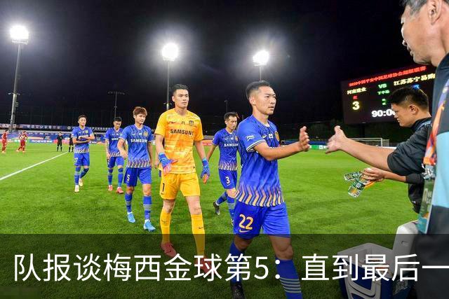 队报谈梅西金球第5：直到最后一刻，他还在犹豫是否出席颁奖礼