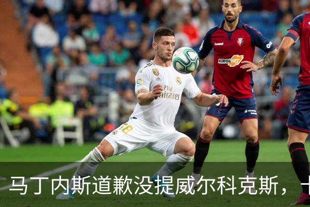 马丁内斯道歉没提威尔科克斯，卡里克一句话回应