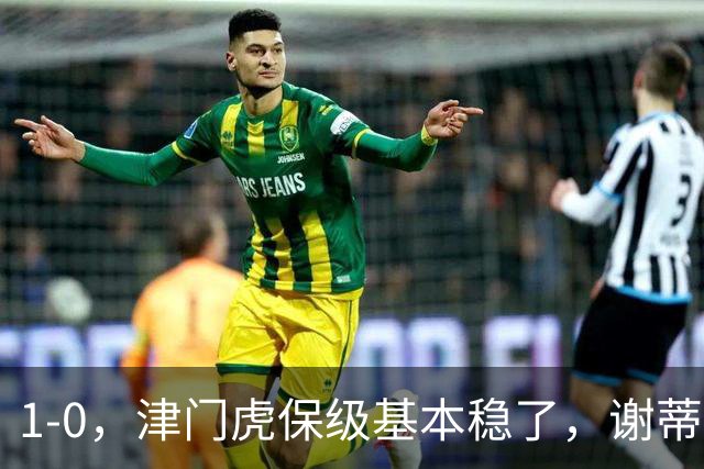 1-0，津门虎保级基本稳了，谢蒂内3次机会把握住1个，河南队遭遇9轮不胜