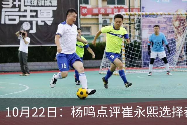 10月22日：杨鸣点评崔永熙选择都是错，广东队或退货，胡明轩并非最大牌