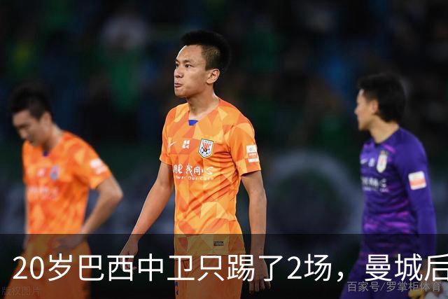 20岁巴西中卫只踢了2场，曼城后防轮换该轮到他了