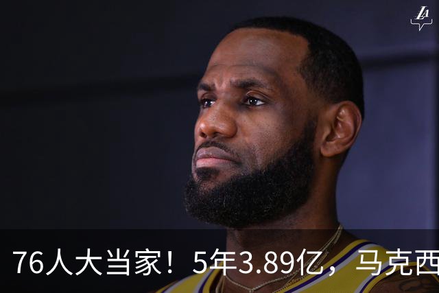 76人大当家！5年3.89亿，马克西超顶要来了？