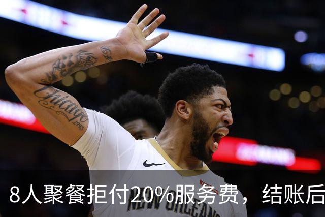 8人聚餐拒付20%服务费，结账后小费一分不少